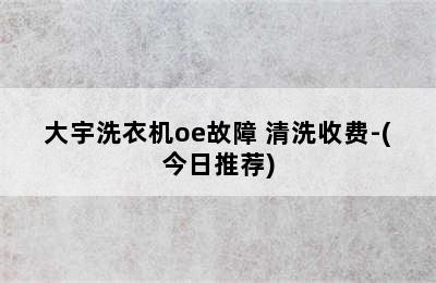 大宇洗衣机oe故障 清洗收费-(今日推荐)